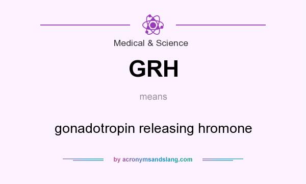 What does GRH mean? It stands for gonadotropin releasing hromone