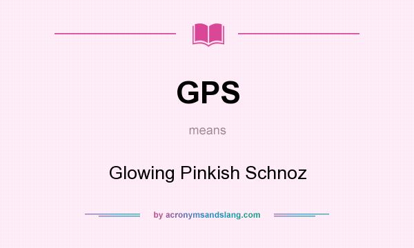 What does GPS mean? It stands for Glowing Pinkish Schnoz