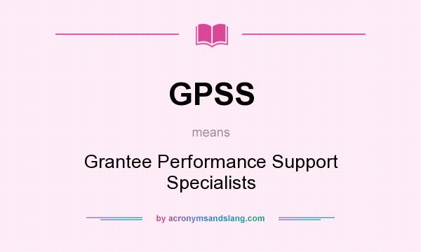 What does GPSS mean? It stands for Grantee Performance Support Specialists
