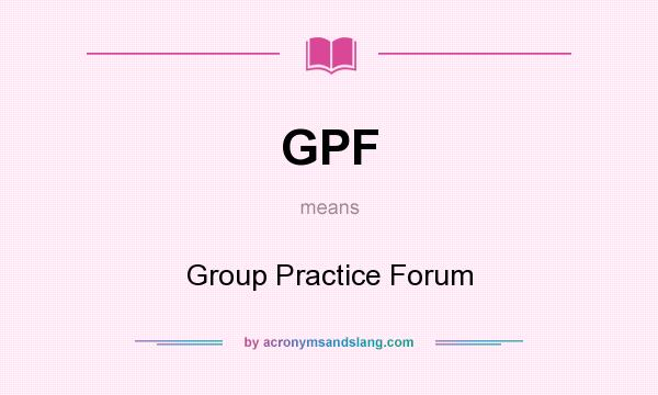 What does GPF mean? It stands for Group Practice Forum