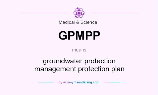 What does GPMPP mean? It stands for groundwater protection management protection plan