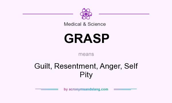 What does GRASP mean? It stands for Guilt, Resentment, Anger, Self Pity