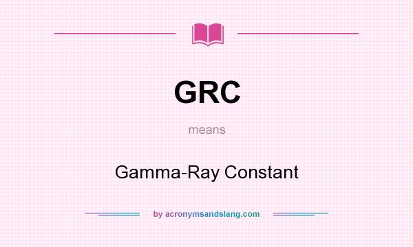 What does GRC mean? It stands for Gamma-Ray Constant