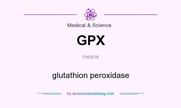 What does GPX mean? It stands for glutathion peroxidase