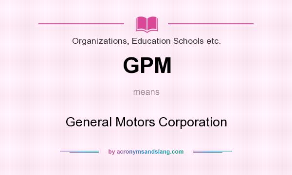 What does GPM mean? It stands for General Motors Corporation