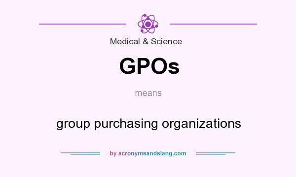 What does GPOs mean? It stands for group purchasing organizations