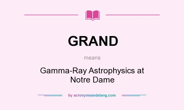 What does GRAND mean? It stands for Gamma-Ray Astrophysics at Notre Dame