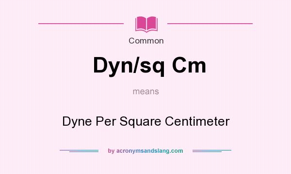 What does Dyn/sq Cm mean? It stands for Dyne Per Square Centimeter