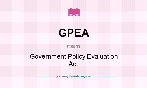What does GPEA mean? It stands for Government Policy Evaluation Act