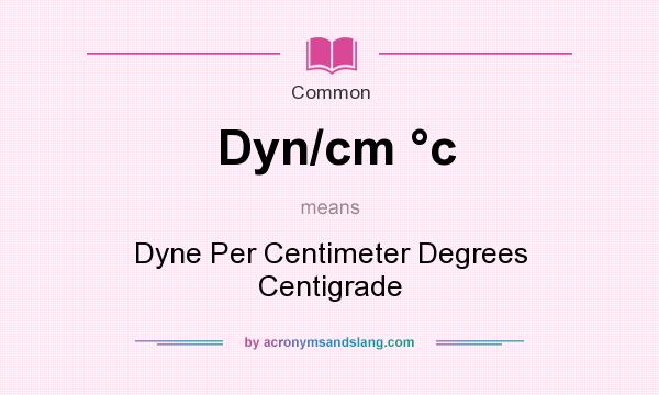 What does Dyn/cm c mean? It stands for Dyne Per Centimeter Degrees Centigrade