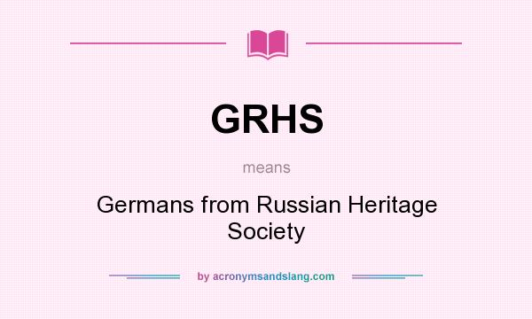 What does GRHS mean? It stands for Germans from Russian Heritage Society