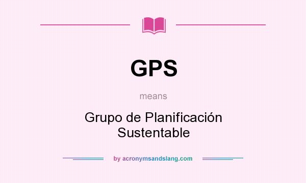 What does GPS mean? It stands for Grupo de Planificación Sustentable