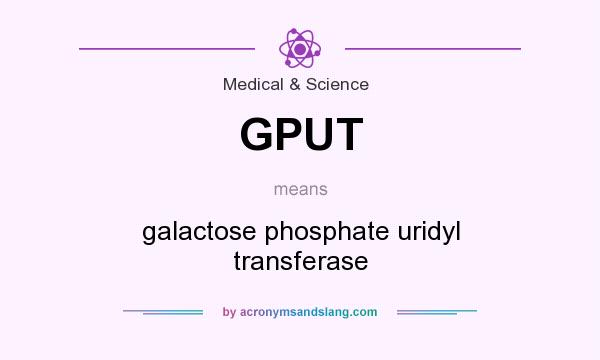 What does GPUT mean? It stands for galactose phosphate uridyl transferase