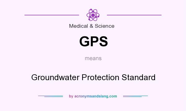 What does GPS mean? It stands for Groundwater Protection Standard