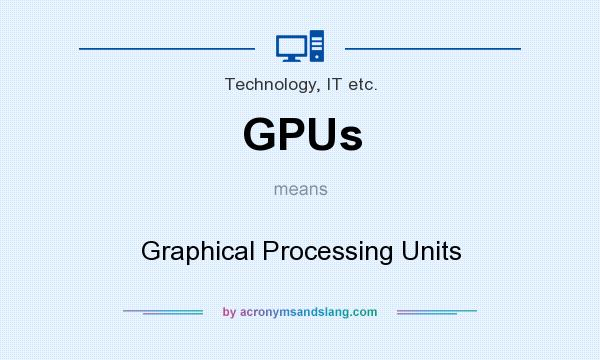 What does GPUs mean? It stands for Graphical Processing Units