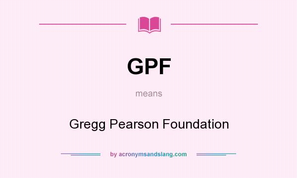 What does GPF mean? It stands for Gregg Pearson Foundation