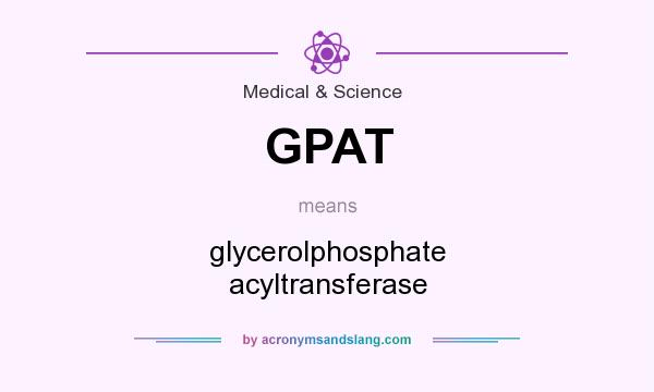 What does GPAT mean? It stands for glycerolphosphate acyltransferase