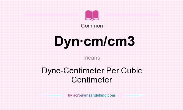 What does Dyn�cm/cm3 mean? - Definition of - Dyn�cm/cm3 stands Dyne-Centimeter Per Cubic Centimeter. By AcronymsAndSlang.com