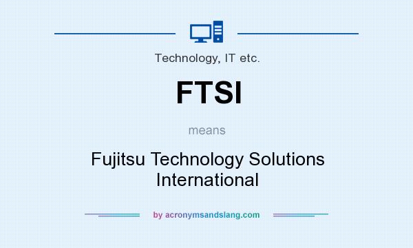 What does FTSI mean? It stands for Fujitsu Technology Solutions International
