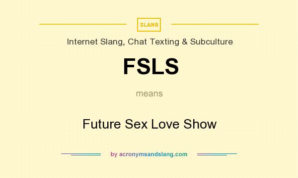 What does FSLS mean? It stands for Future Sex Love Show