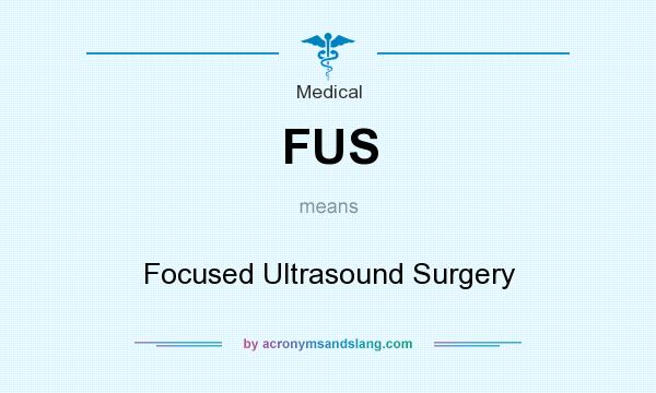 What does FUS mean? It stands for Focused Ultrasound Surgery