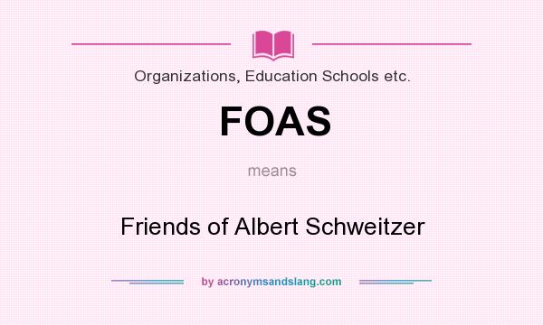 What does FOAS mean? It stands for Friends of Albert Schweitzer
