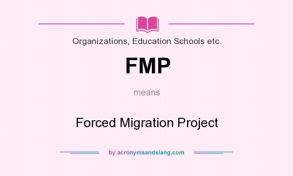 What does FMP mean? It stands for Forced Migration Project