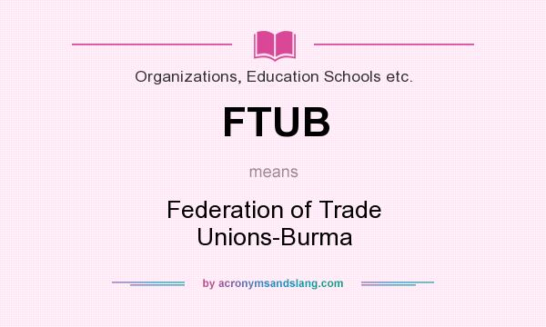 What does FTUB mean? It stands for Federation of Trade Unions-Burma