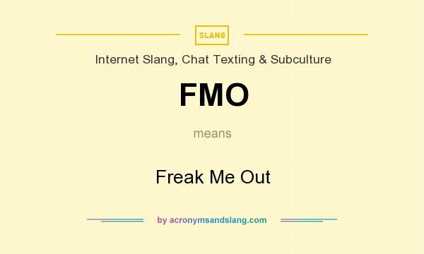 What does FMO mean? It stands for Freak Me Out