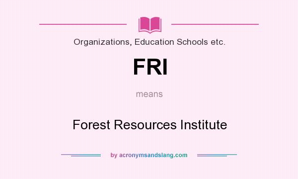 What does FRI mean? It stands for Forest Resources Institute