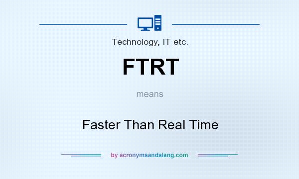 What does FTRT mean? It stands for Faster Than Real Time