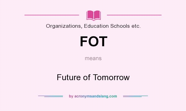 What does FOT mean? It stands for Future of Tomorrow