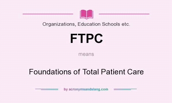 What does FTPC mean? It stands for Foundations of Total Patient Care