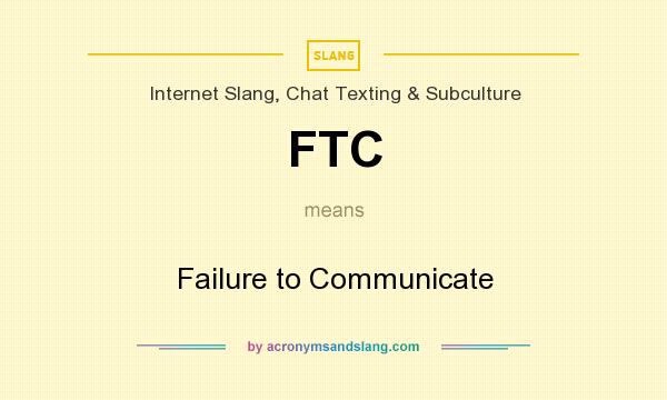 What does FTC mean? It stands for Failure to Communicate