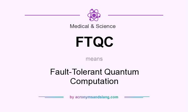 What does FTQC mean? It stands for Fault-Tolerant Quantum Computation