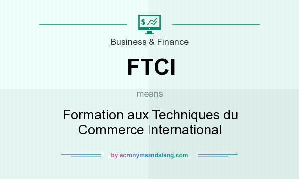 What does FTCI mean? It stands for Formation aux Techniques du Commerce International