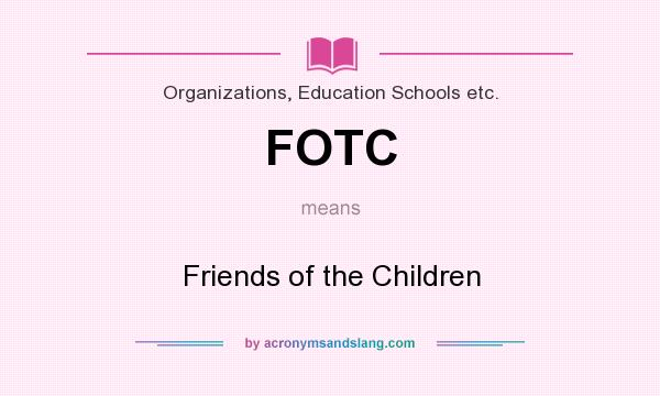 What does FOTC mean? It stands for Friends of the Children