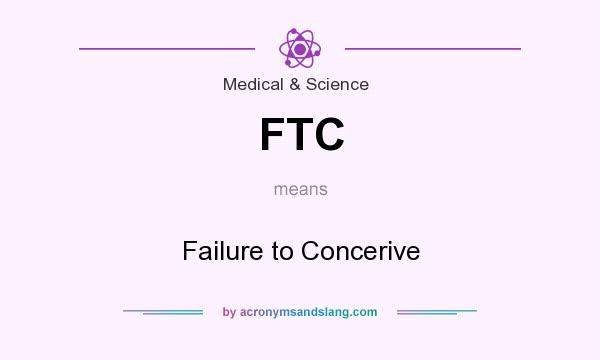 What does FTC mean? It stands for Failure to Concerive