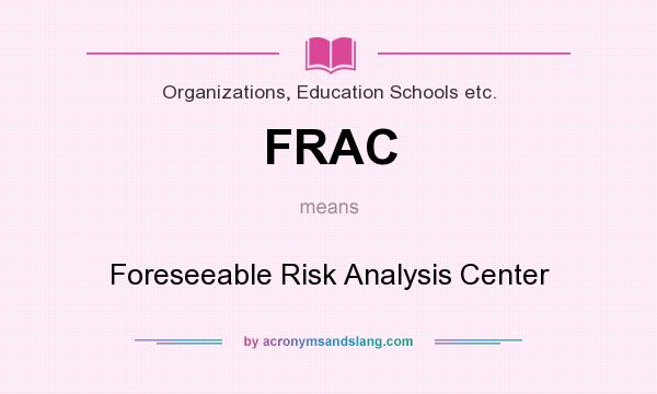 What does FRAC mean? It stands for Foreseeable Risk Analysis Center