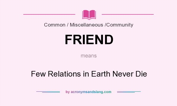 What does FRIEND mean? It stands for Few Relations in Earth Never Die