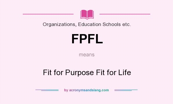 What does FPFL mean? It stands for Fit for Purpose Fit for Life