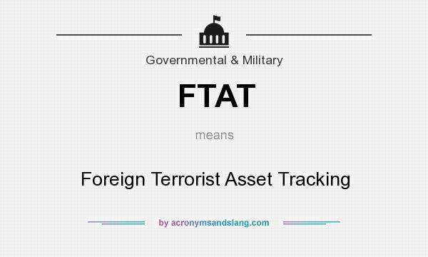 What does FTAT mean? It stands for Foreign Terrorist Asset Tracking