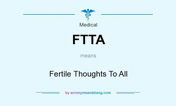 What does FTTA mean? It stands for Fertile Thoughts To All