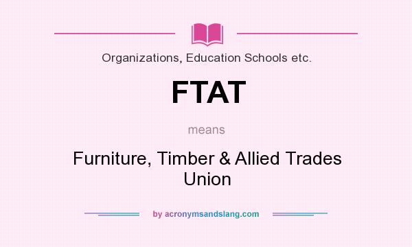 What does FTAT mean? It stands for Furniture, Timber & Allied Trades Union