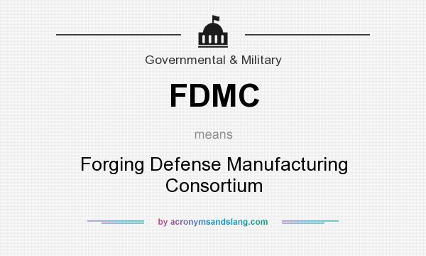 What does FDMC mean? It stands for Forging Defense Manufacturing Consortium