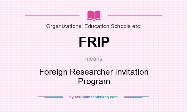 What does FRIP mean? It stands for Foreign Researcher Invitation Program