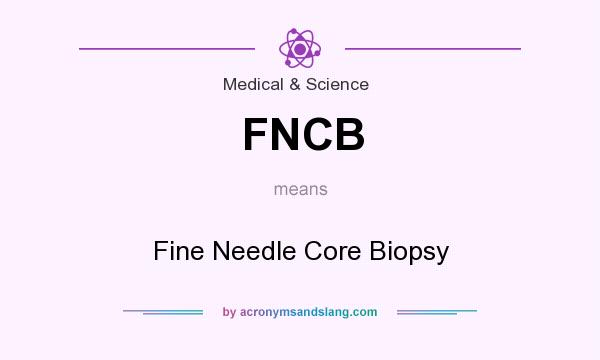 What does FNCB mean? It stands for Fine Needle Core Biopsy