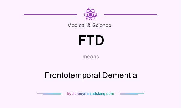 What does FTD mean? It stands for Frontotemporal Dementia