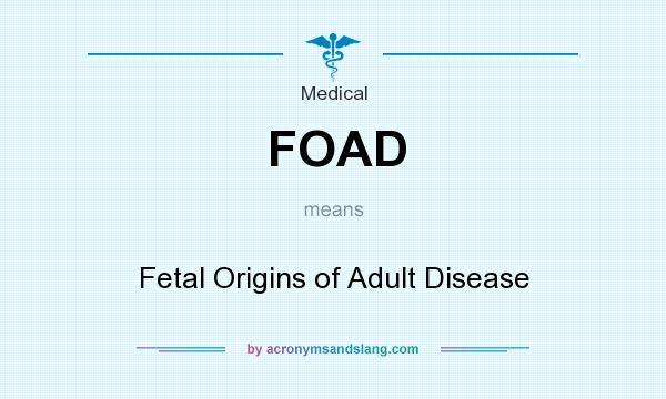 What does FOAD mean? It stands for Fetal Origins of Adult Disease