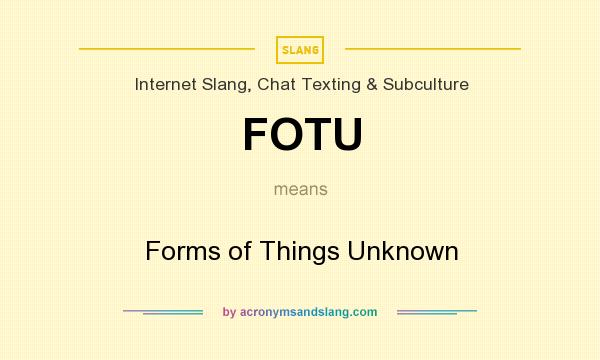 What does FOTU mean? It stands for Forms of Things Unknown